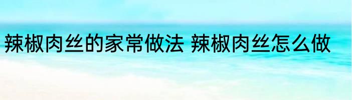 辣椒肉丝的家常做法 辣椒肉丝怎么做