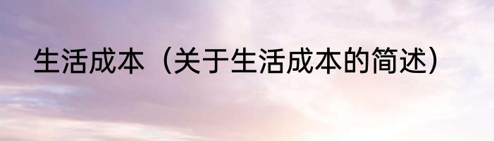 生活成本（关于生活成本的简述）
