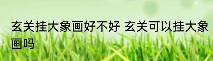 玄关挂大象画好不好 玄关可以挂大象画吗