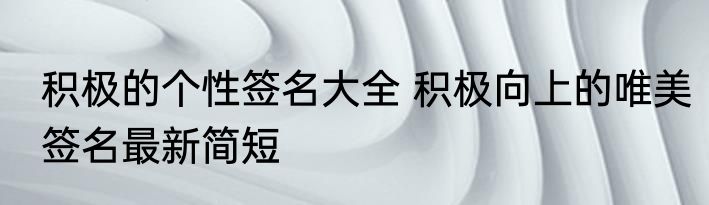 积极的个性签名大全 积极向上的唯美签名最新简短