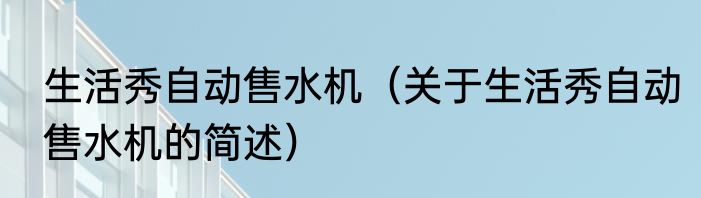 生活秀自动售水机（关于生活秀自动售水机的简述）