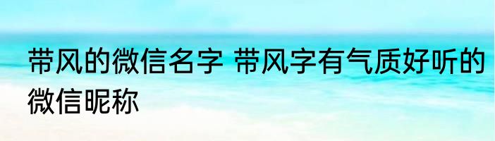 带风的微信名字 带风字有气质好听的微信昵称