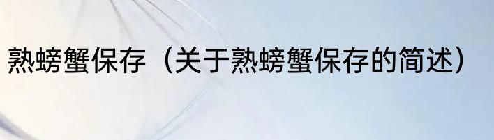 熟螃蟹保存（关于熟螃蟹保存的简述）