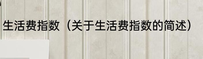 生活费指数（关于生活费指数的简述）