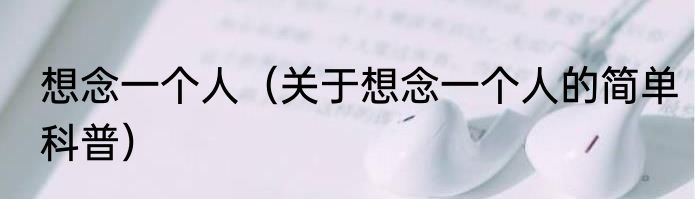 想念一个人（关于想念一个人的简单科普）
