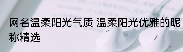 网名温柔阳光气质 温柔阳光优雅的昵称精选