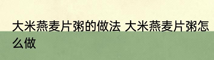 大米燕麦片粥的做法 大米燕麦片粥怎么做
