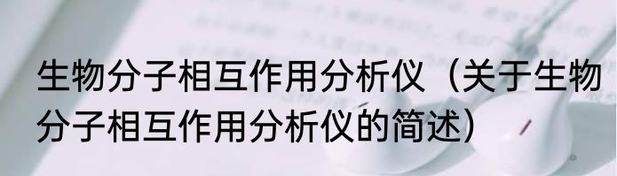 生物分子相互作用分析仪（关于生物分子相互作用分析仪的简述）