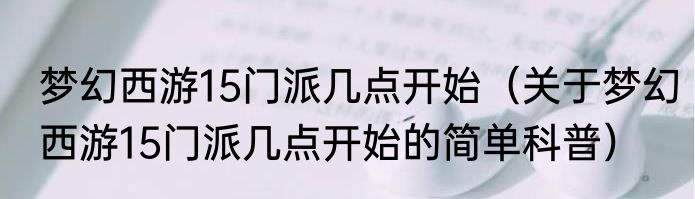 梦幻西游15门派几点开始（关于梦幻西游15门派几点开始的简单科普）