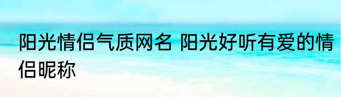阳光情侣气质网名 阳光好听有爱的情侣昵称