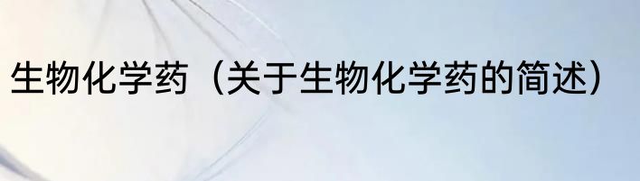 生物化学药（关于生物化学药的简述）