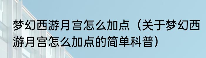 梦幻西游月宫怎么加点（关于梦幻西游月宫怎么加点的简单科普）