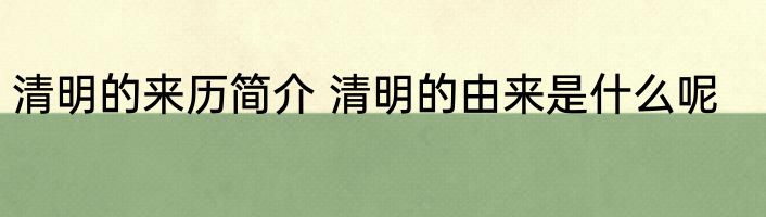 清明的来历简介 清明的由来是什么呢