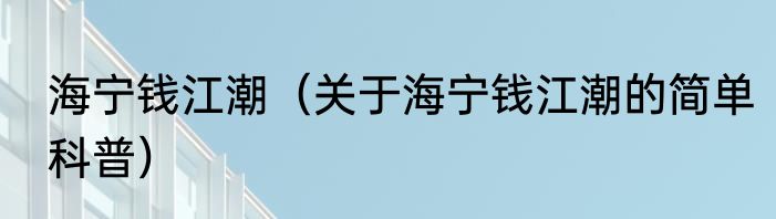 海宁钱江潮（关于海宁钱江潮的简单科普）