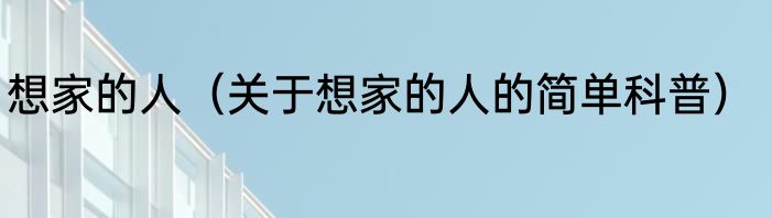 想家的人（关于想家的人的简单科普）