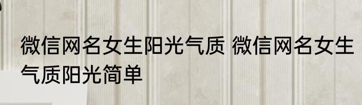 微信网名女生阳光气质 微信网名女生气质阳光简单