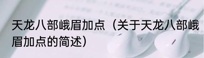 天龙八部峨眉加点（关于天龙八部峨眉加点的简述）