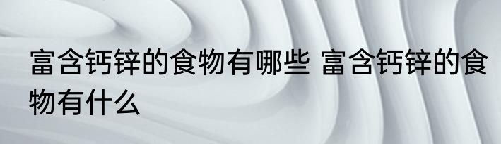 富含钙锌的食物有哪些 富含钙锌的食物有什么