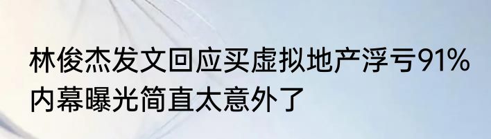 林俊杰发文回应买虚拟地产浮亏91% 内幕曝光简直太意外了