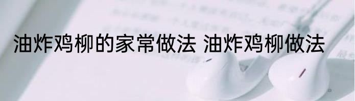 油炸鸡柳的家常做法 油炸鸡柳做法