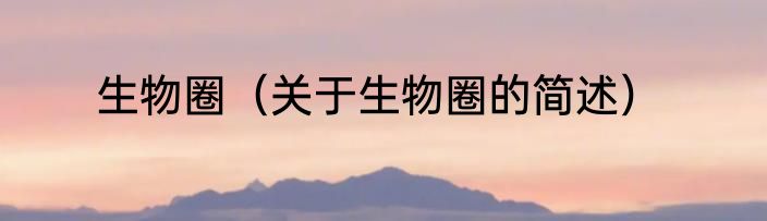 生物圈（关于生物圈的简述）