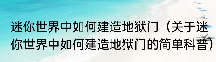 迷你世界中如何建造地狱门（关于迷你世界中如何建造地狱门的简单科普）