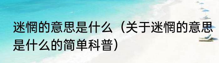 迷惘的意思是什么（关于迷惘的意思是什么的简单科普）