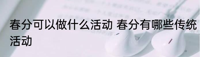 春分可以做什么活动 春分有哪些传统活动