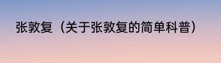 张敦复（关于张敦复的简单科普）