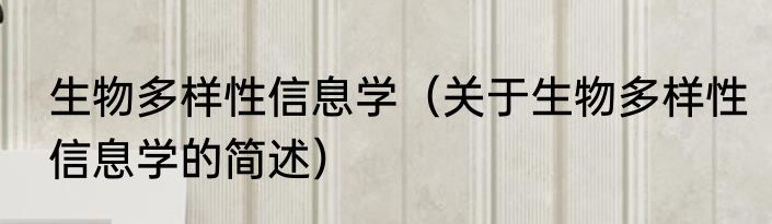 生物多样性信息学（关于生物多样性信息学的简述）