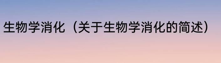 生物学消化（关于生物学消化的简述）