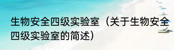 生物安全四级实验室（关于生物安全四级实验室的简述）