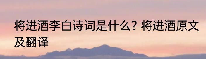 将进酒李白诗词是什么? 将进酒原文及翻译