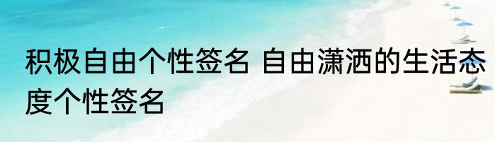 积极自由个性签名 自由潇洒的生活态度个性签名