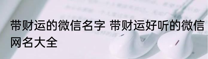 带财运的微信名字 带财运好听的微信网名大全