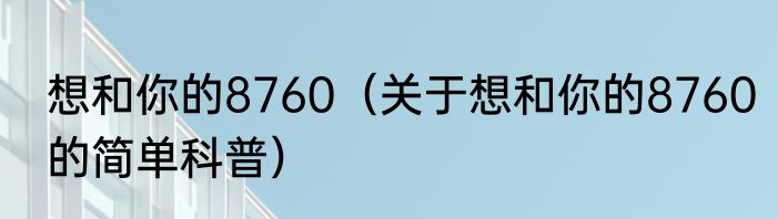 想和你的8760（关于想和你的8760的简单科普）