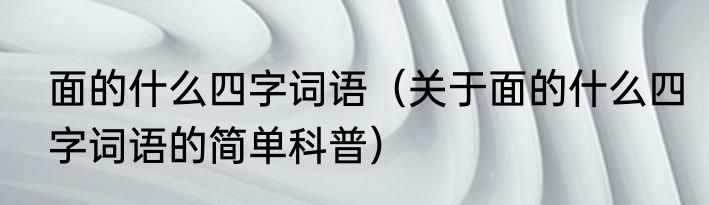 面的什么四字词语（关于面的什么四字词语的简单科普）