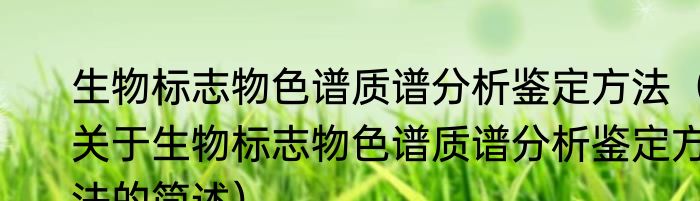 生物标志物色谱质谱分析鉴定方法（关于生物标志物色谱质谱分析鉴定方法的简述）