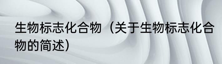 生物标志化合物（关于生物标志化合物的简述）