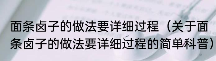 面条卤子的做法要详细过程（关于面条卤子的做法要详细过程的简单科普）