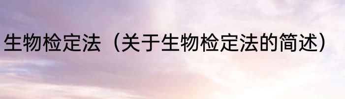 生物检定法（关于生物检定法的简述）