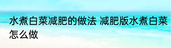 水煮白菜减肥的做法 减肥版水煮白菜怎么做