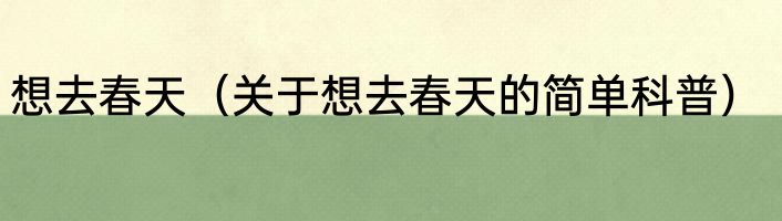 想去春天（关于想去春天的简单科普）