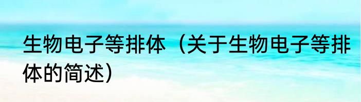 生物电子等排体（关于生物电子等排体的简述）