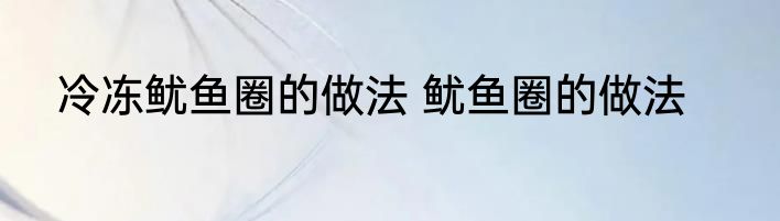 冷冻鱿鱼圈的做法 鱿鱼圈的做法