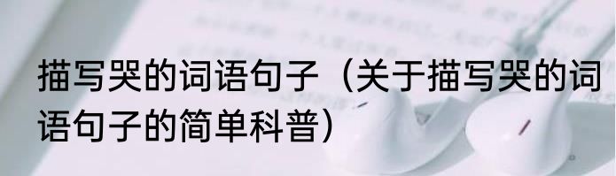 描写哭的词语句子（关于描写哭的词语句子的简单科普）