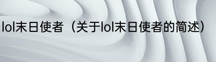 lol末日使者（关于lol末日使者的简述）