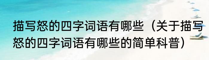 描写怒的四字词语有哪些（关于描写怒的四字词语有哪些的简单科普）