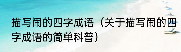 描写闹的四字成语（关于描写闹的四字成语的简单科普）