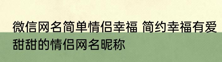 微信网名简单情侣幸福 简约幸福有爱甜甜的情侣网名昵称
